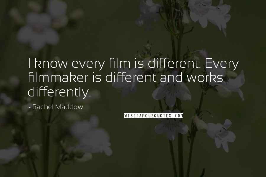 Rachel Maddow Quotes: I know every film is different. Every filmmaker is different and works differently.