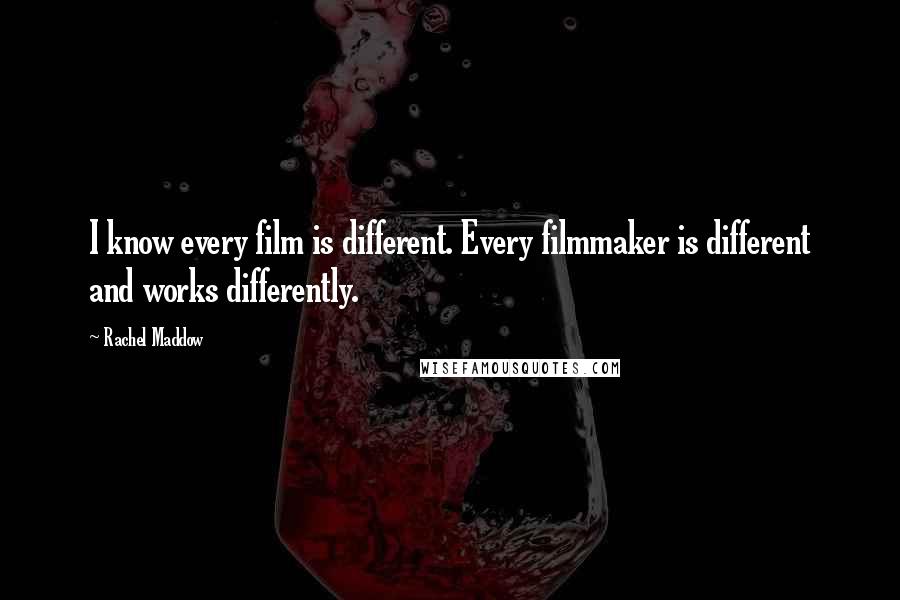 Rachel Maddow Quotes: I know every film is different. Every filmmaker is different and works differently.