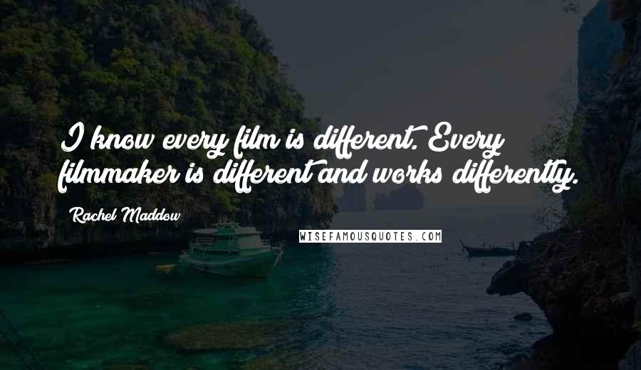 Rachel Maddow Quotes: I know every film is different. Every filmmaker is different and works differently.