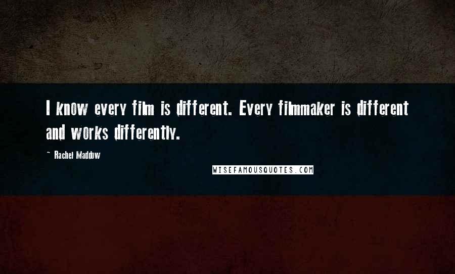 Rachel Maddow Quotes: I know every film is different. Every filmmaker is different and works differently.