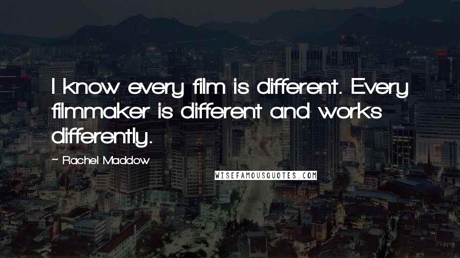 Rachel Maddow Quotes: I know every film is different. Every filmmaker is different and works differently.