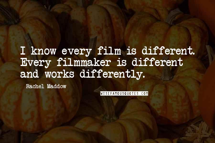 Rachel Maddow Quotes: I know every film is different. Every filmmaker is different and works differently.