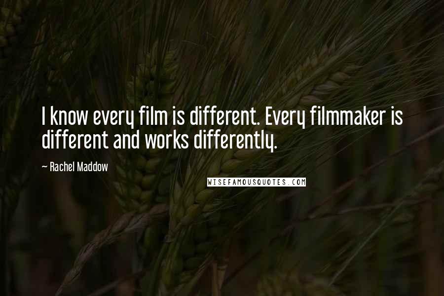 Rachel Maddow Quotes: I know every film is different. Every filmmaker is different and works differently.