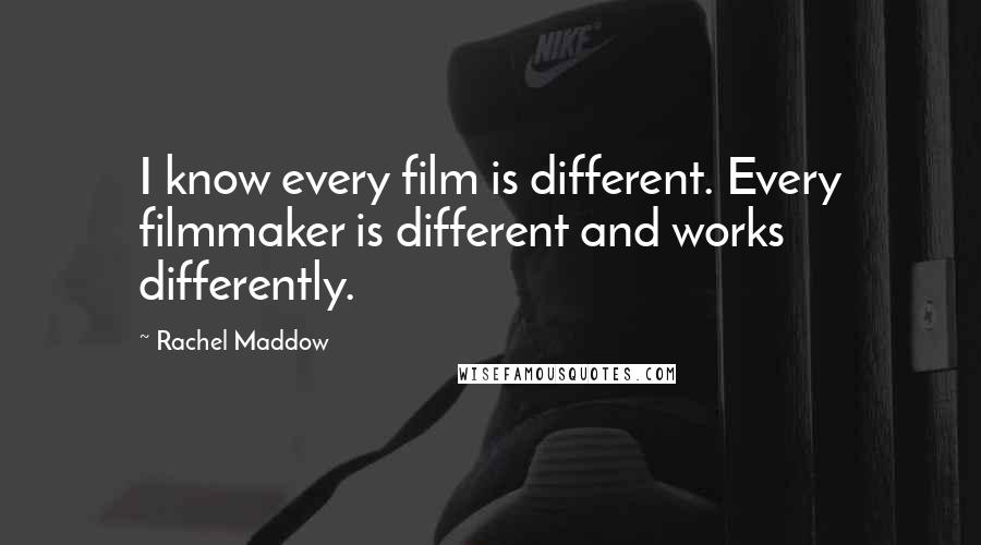 Rachel Maddow Quotes: I know every film is different. Every filmmaker is different and works differently.