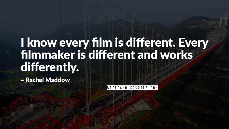 Rachel Maddow Quotes: I know every film is different. Every filmmaker is different and works differently.