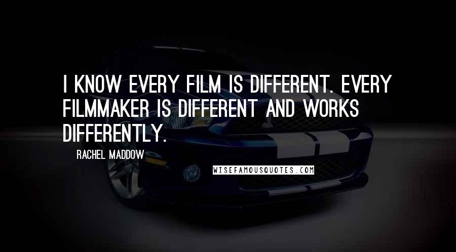 Rachel Maddow Quotes: I know every film is different. Every filmmaker is different and works differently.