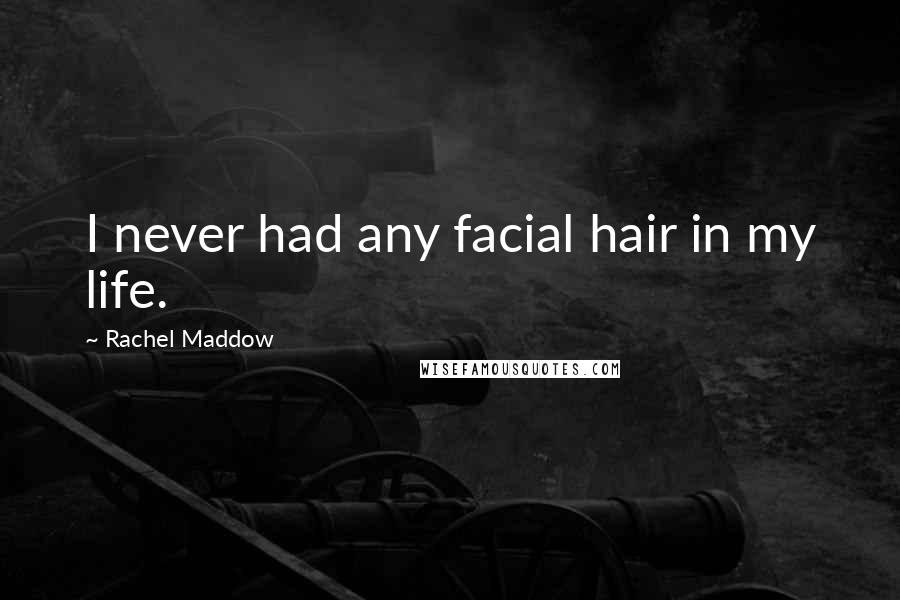 Rachel Maddow Quotes: I never had any facial hair in my life.