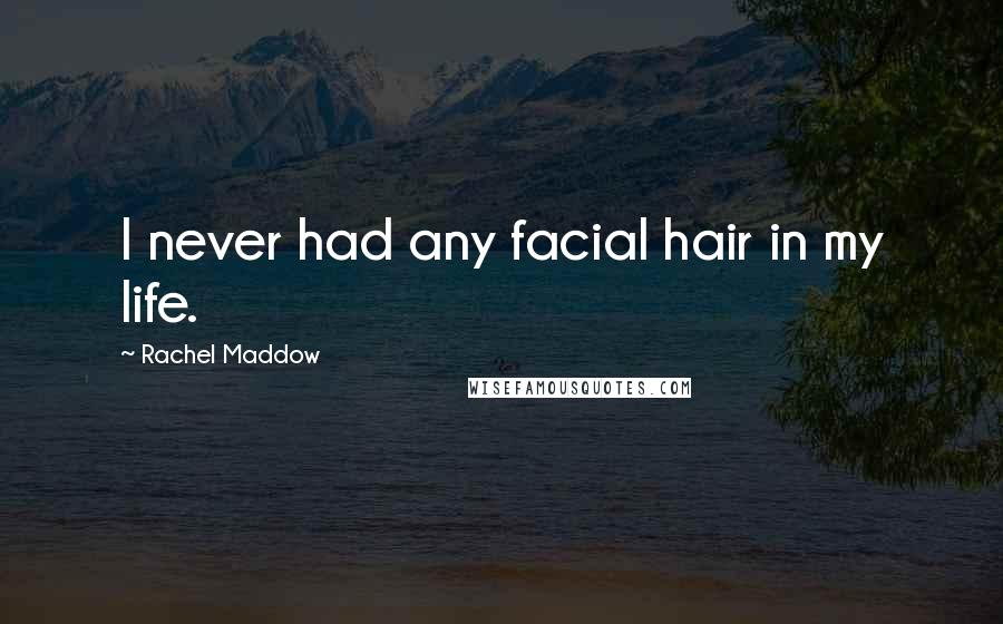 Rachel Maddow Quotes: I never had any facial hair in my life.