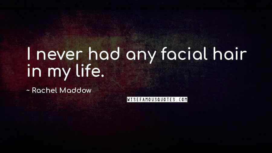 Rachel Maddow Quotes: I never had any facial hair in my life.