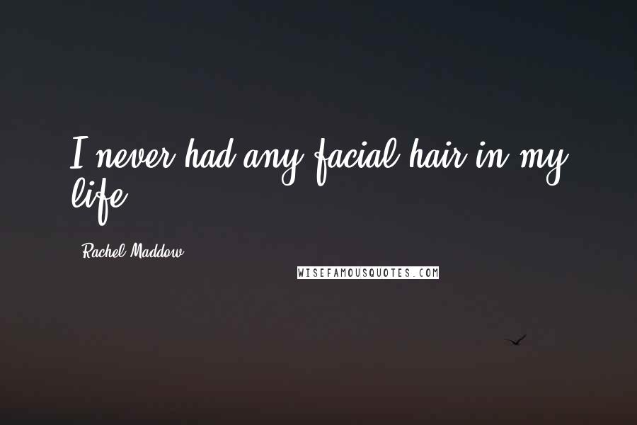 Rachel Maddow Quotes: I never had any facial hair in my life.