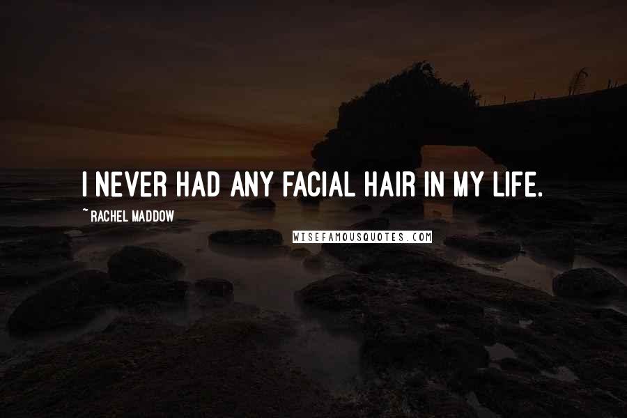 Rachel Maddow Quotes: I never had any facial hair in my life.