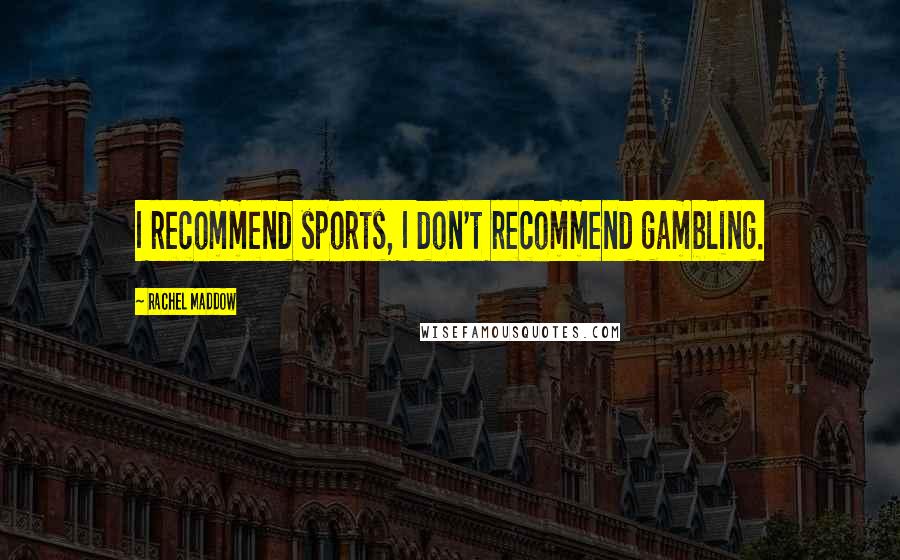 Rachel Maddow Quotes: I recommend sports, I don't recommend gambling.