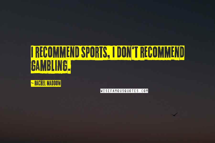 Rachel Maddow Quotes: I recommend sports, I don't recommend gambling.