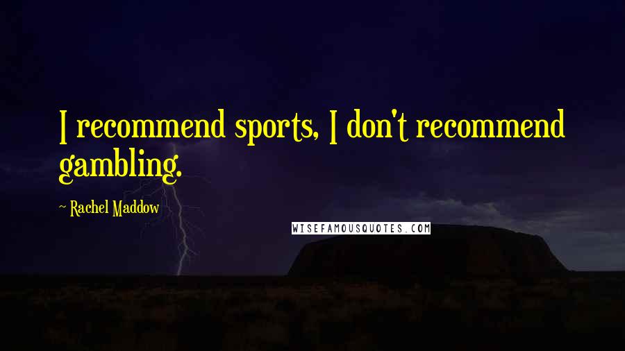 Rachel Maddow Quotes: I recommend sports, I don't recommend gambling.