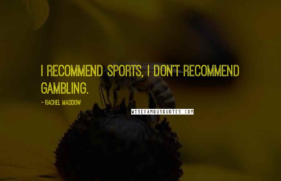 Rachel Maddow Quotes: I recommend sports, I don't recommend gambling.