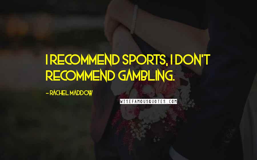 Rachel Maddow Quotes: I recommend sports, I don't recommend gambling.