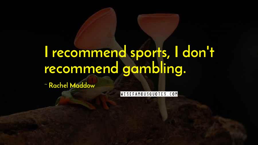 Rachel Maddow Quotes: I recommend sports, I don't recommend gambling.
