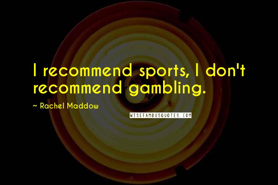 Rachel Maddow Quotes: I recommend sports, I don't recommend gambling.