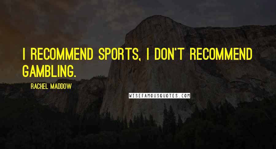 Rachel Maddow Quotes: I recommend sports, I don't recommend gambling.