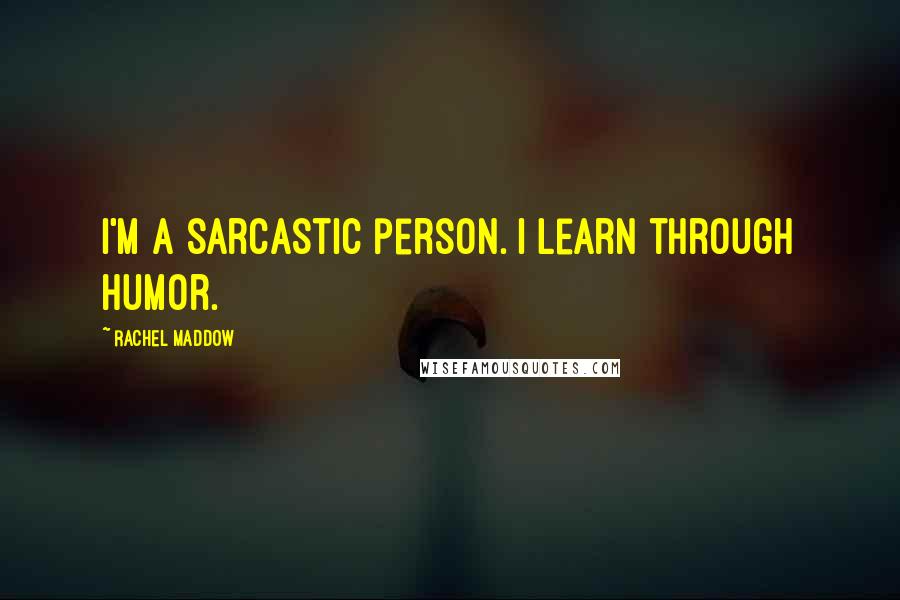 Rachel Maddow Quotes: I'm a sarcastic person. I learn through humor.
