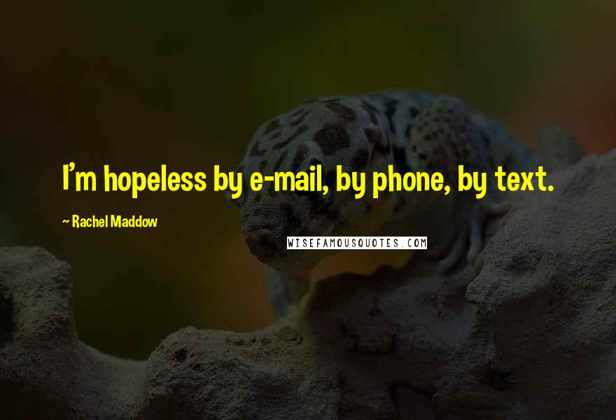 Rachel Maddow Quotes: I'm hopeless by e-mail, by phone, by text.