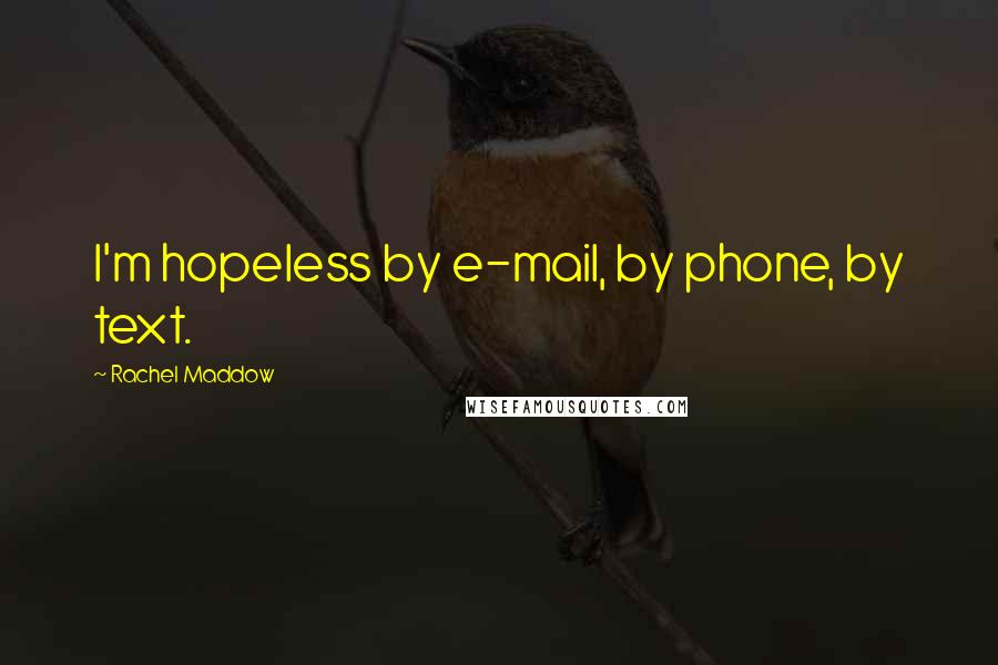 Rachel Maddow Quotes: I'm hopeless by e-mail, by phone, by text.