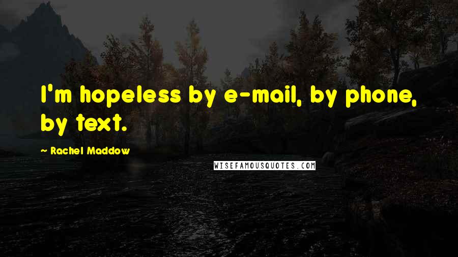 Rachel Maddow Quotes: I'm hopeless by e-mail, by phone, by text.