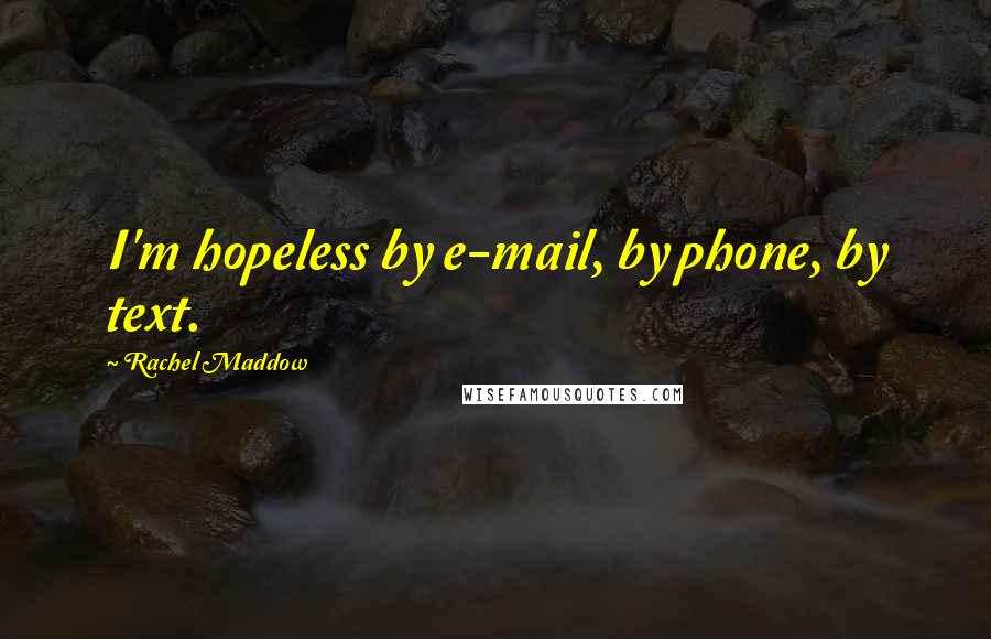 Rachel Maddow Quotes: I'm hopeless by e-mail, by phone, by text.