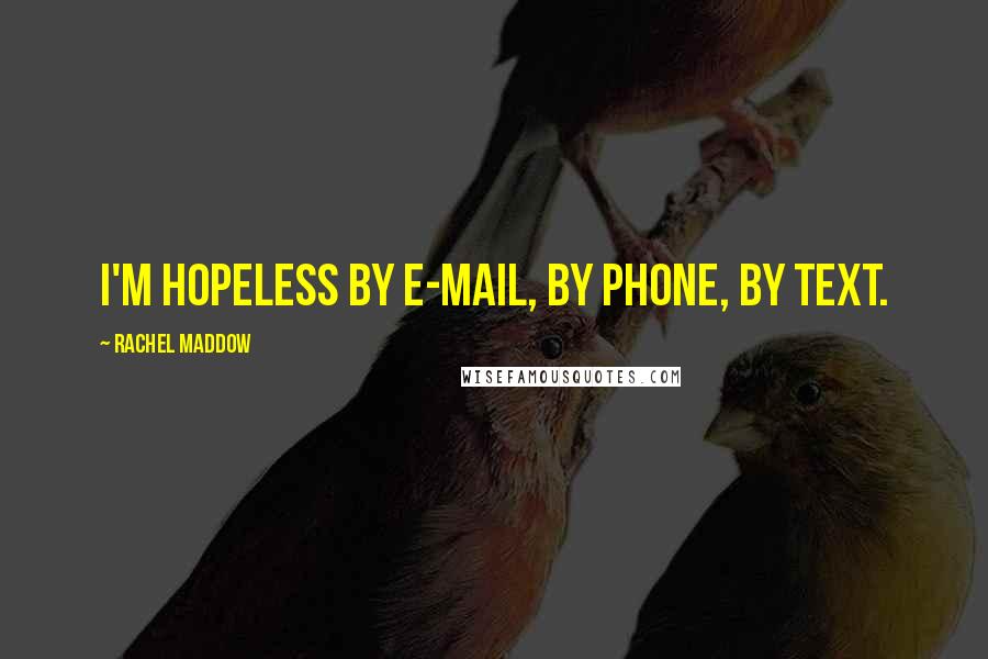 Rachel Maddow Quotes: I'm hopeless by e-mail, by phone, by text.