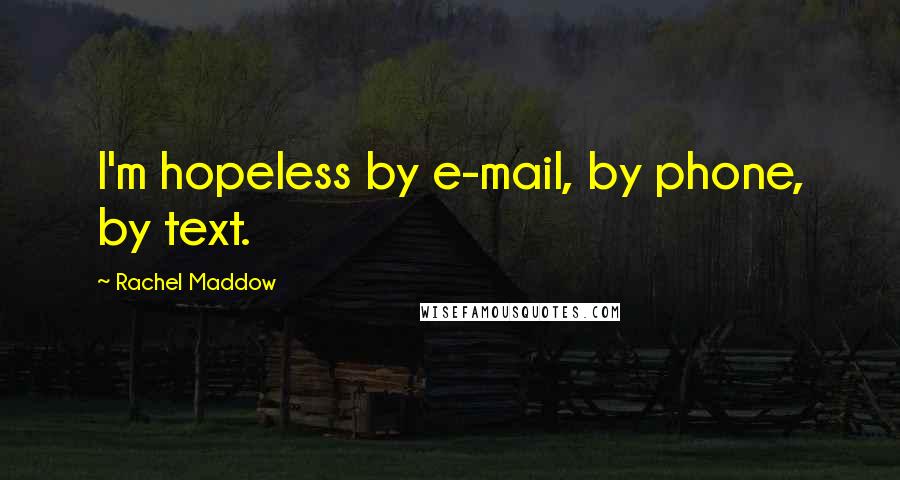 Rachel Maddow Quotes: I'm hopeless by e-mail, by phone, by text.