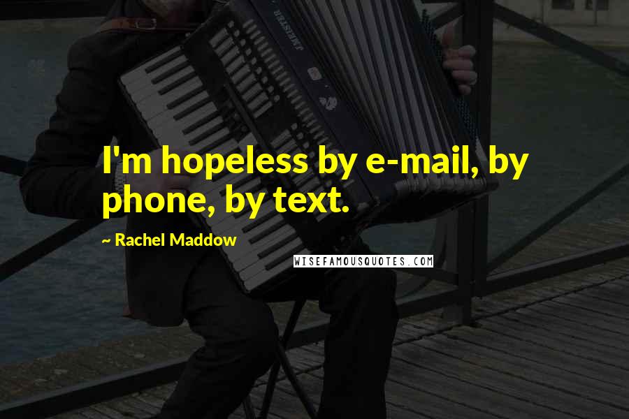 Rachel Maddow Quotes: I'm hopeless by e-mail, by phone, by text.