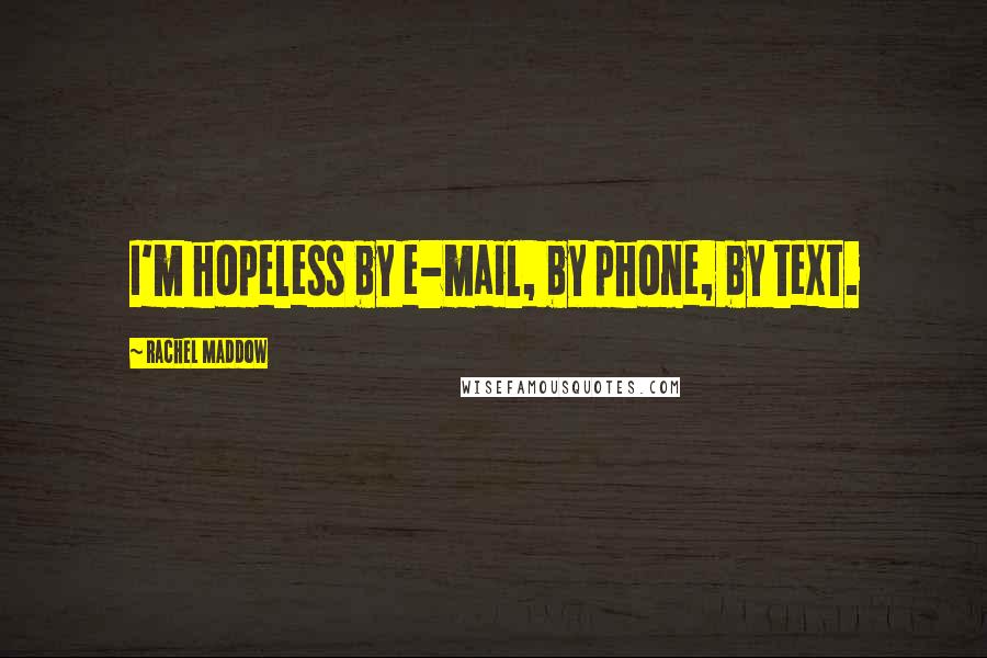 Rachel Maddow Quotes: I'm hopeless by e-mail, by phone, by text.