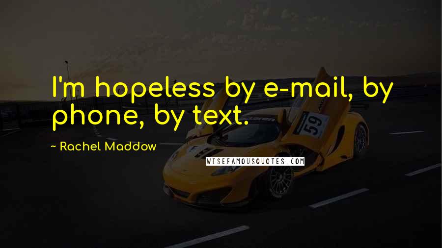 Rachel Maddow Quotes: I'm hopeless by e-mail, by phone, by text.