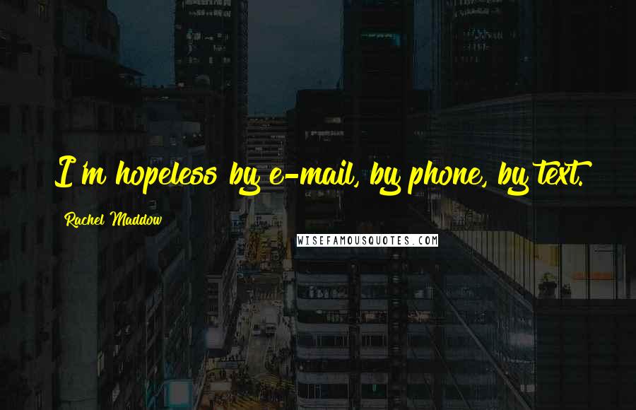 Rachel Maddow Quotes: I'm hopeless by e-mail, by phone, by text.