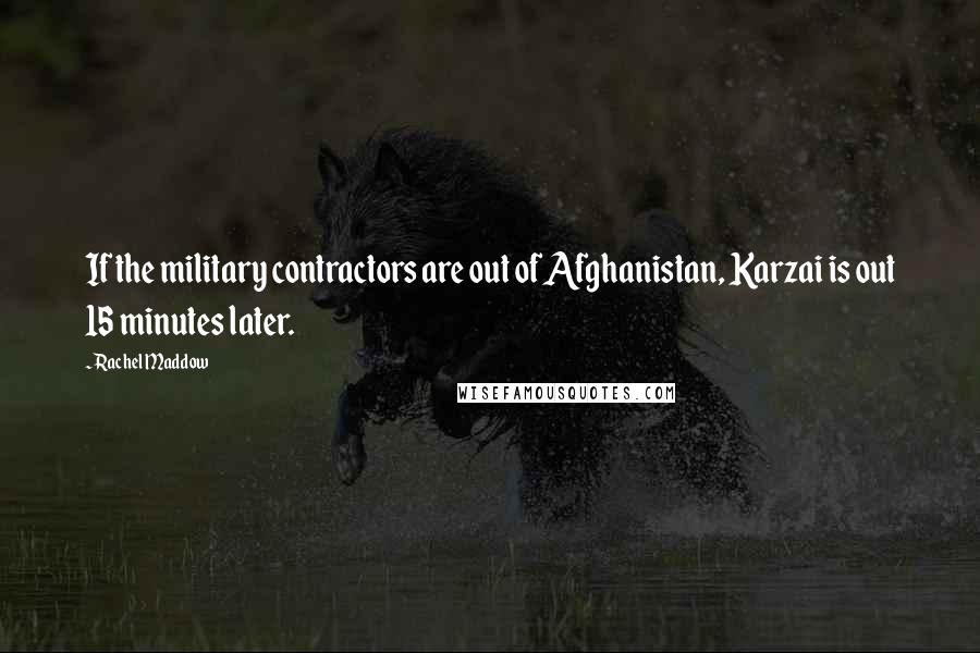Rachel Maddow Quotes: If the military contractors are out of Afghanistan, Karzai is out 15 minutes later.