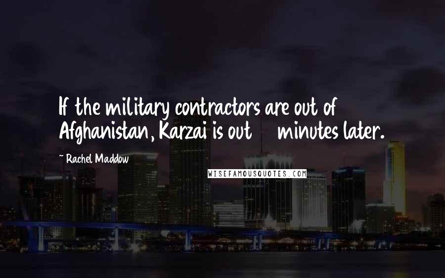 Rachel Maddow Quotes: If the military contractors are out of Afghanistan, Karzai is out 15 minutes later.