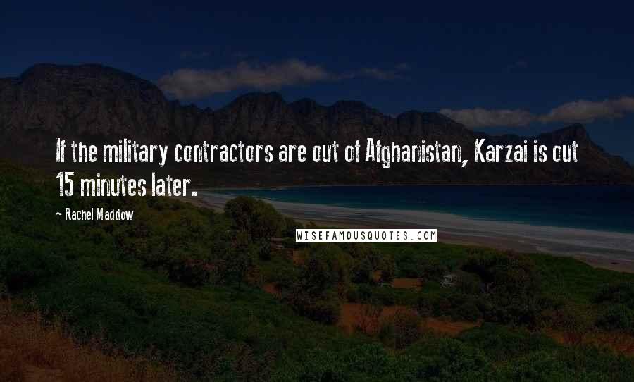 Rachel Maddow Quotes: If the military contractors are out of Afghanistan, Karzai is out 15 minutes later.