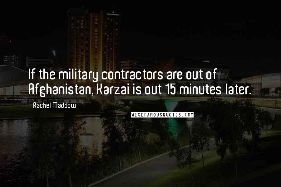 Rachel Maddow Quotes: If the military contractors are out of Afghanistan, Karzai is out 15 minutes later.