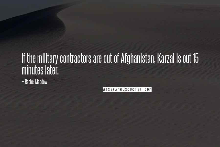 Rachel Maddow Quotes: If the military contractors are out of Afghanistan, Karzai is out 15 minutes later.