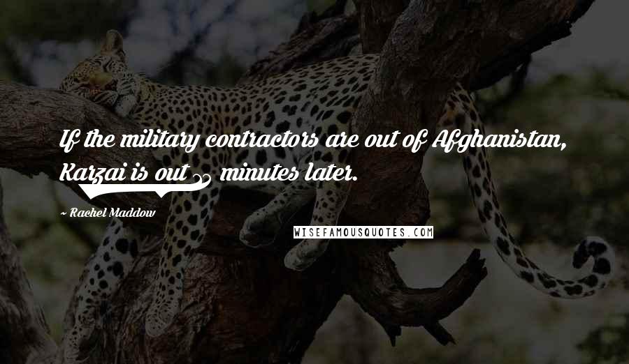 Rachel Maddow Quotes: If the military contractors are out of Afghanistan, Karzai is out 15 minutes later.