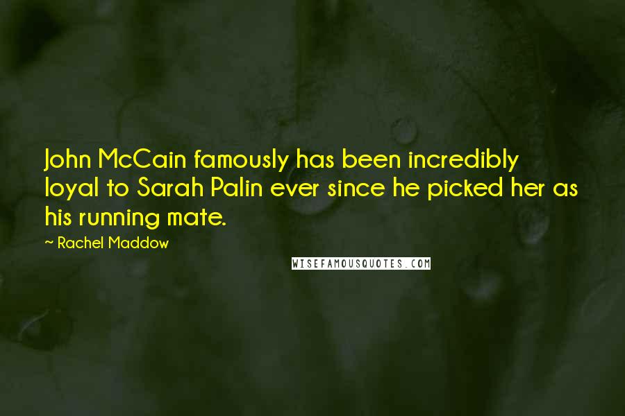 Rachel Maddow Quotes: John McCain famously has been incredibly loyal to Sarah Palin ever since he picked her as his running mate.