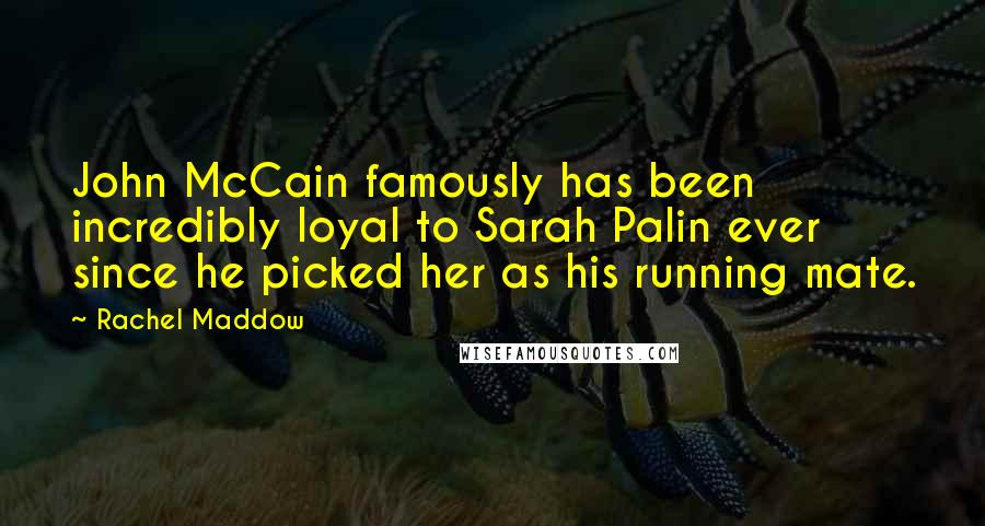 Rachel Maddow Quotes: John McCain famously has been incredibly loyal to Sarah Palin ever since he picked her as his running mate.