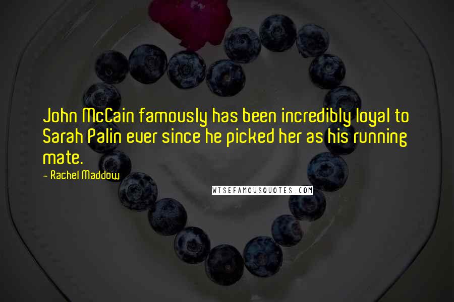 Rachel Maddow Quotes: John McCain famously has been incredibly loyal to Sarah Palin ever since he picked her as his running mate.