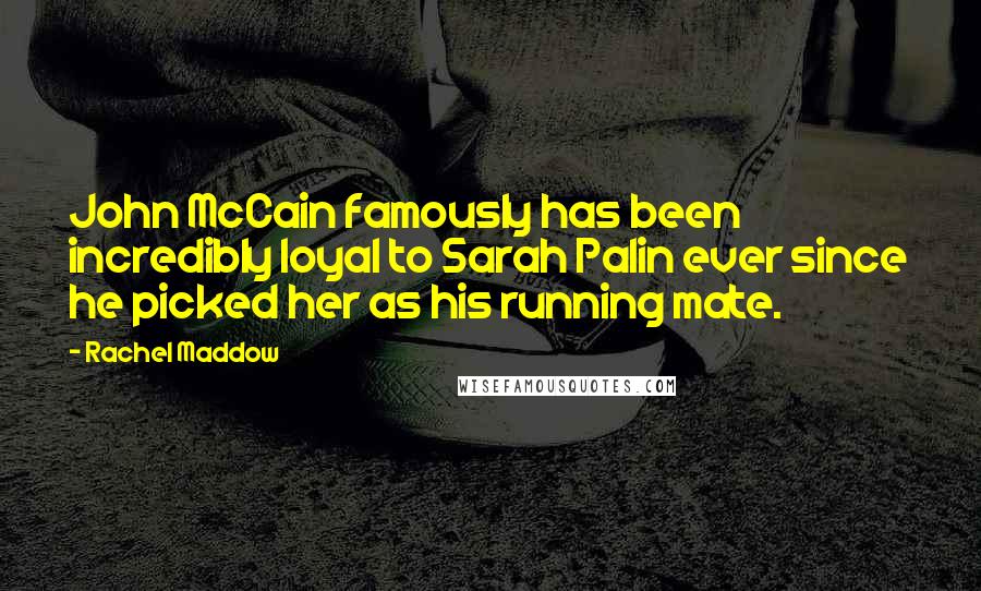 Rachel Maddow Quotes: John McCain famously has been incredibly loyal to Sarah Palin ever since he picked her as his running mate.