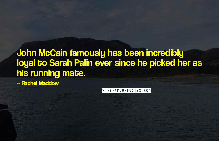 Rachel Maddow Quotes: John McCain famously has been incredibly loyal to Sarah Palin ever since he picked her as his running mate.