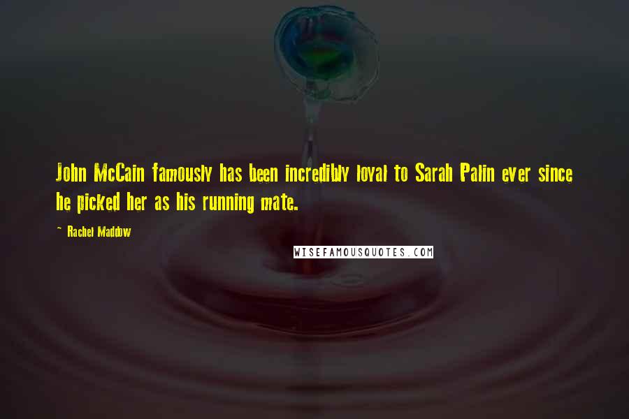 Rachel Maddow Quotes: John McCain famously has been incredibly loyal to Sarah Palin ever since he picked her as his running mate.