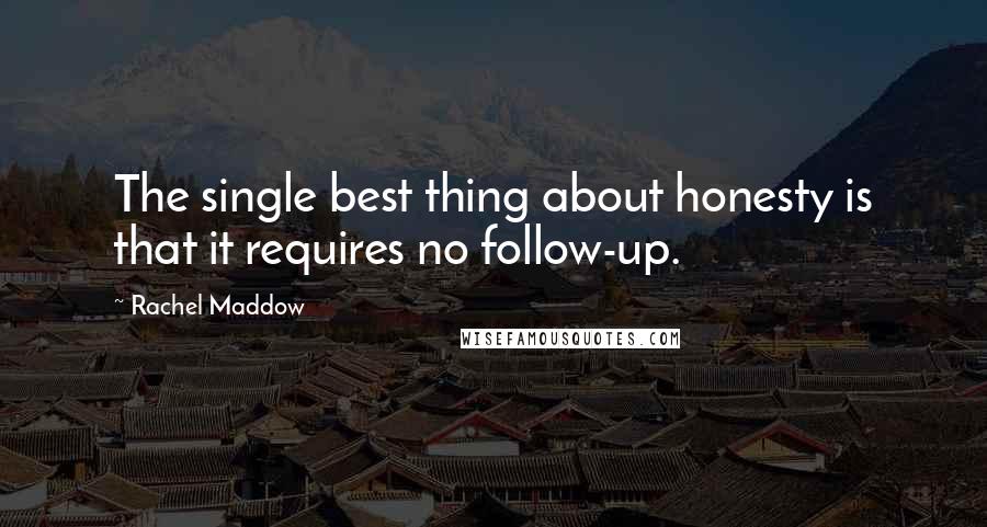 Rachel Maddow Quotes: The single best thing about honesty is that it requires no follow-up.