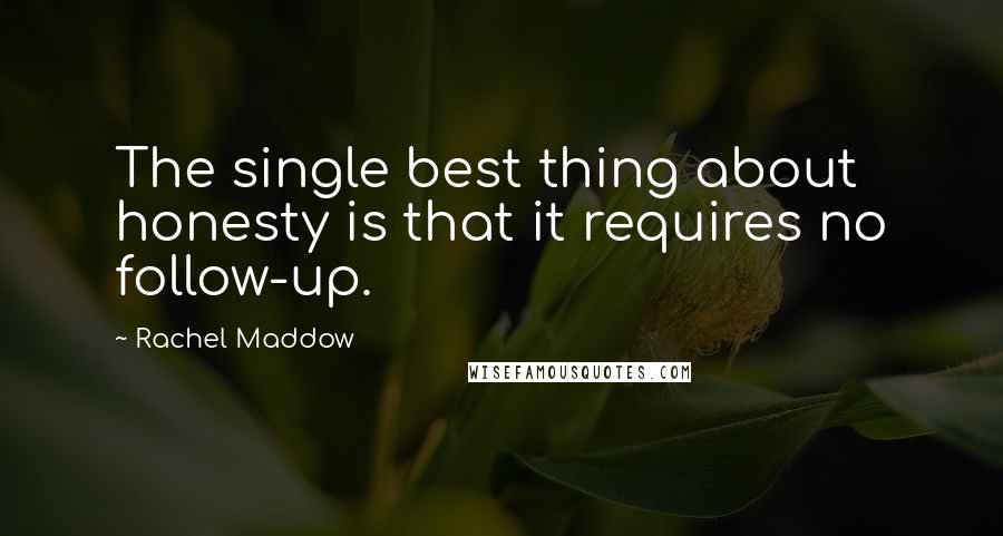 Rachel Maddow Quotes: The single best thing about honesty is that it requires no follow-up.