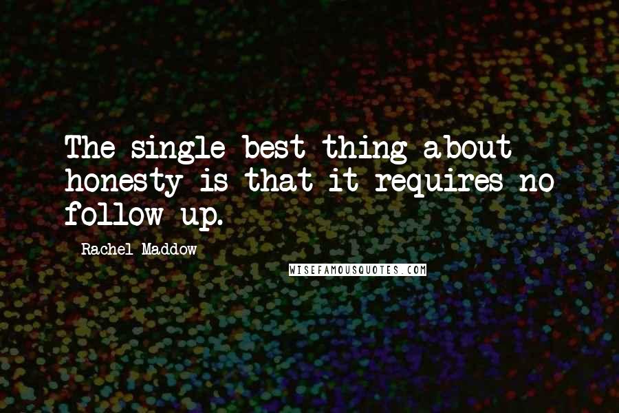 Rachel Maddow Quotes: The single best thing about honesty is that it requires no follow-up.