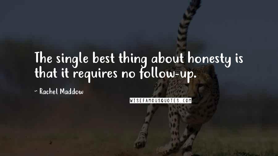 Rachel Maddow Quotes: The single best thing about honesty is that it requires no follow-up.